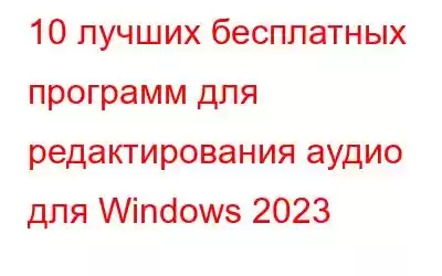 10 лучших бесплатных программ для редактирования аудио для Windows 2023