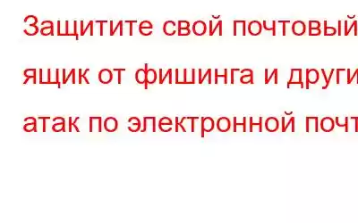 Защитите свой почтовый ящик от фишинга и других атак по электронной почте