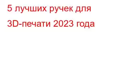 5 лучших ручек для 3D-печати 2023 года