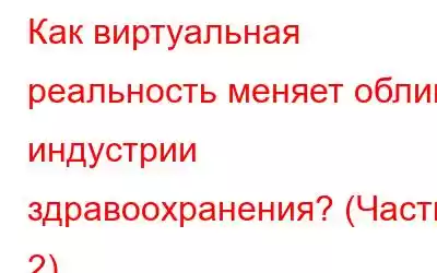 Как виртуальная реальность меняет облик индустрии здравоохранения? (Часть 2)