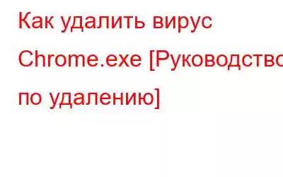 Как удалить вирус Chrome.exe [Руководство по удалению]