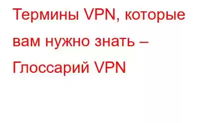 Термины VPN, которые вам нужно знать – Глоссарий VPN