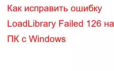 Как исправить ошибку LoadLibrary Failed 126 на ПК с Windows