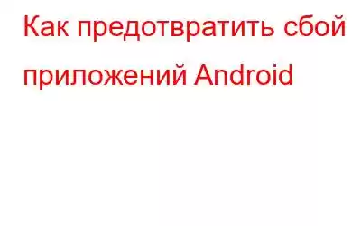 Как предотвратить сбой приложений Android