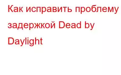 Как исправить проблему с задержкой Dead by Daylight