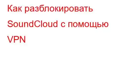 Как разблокировать SoundCloud с помощью VPN