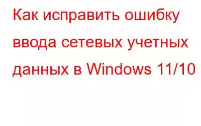 Как исправить ошибку ввода сетевых учетных данных в Windows 11/10