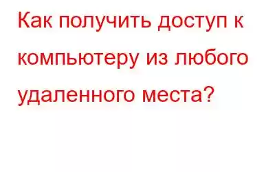 Как получить доступ к компьютеру из любого удаленного места?