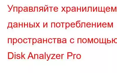 Управляйте хранилищем данных и потреблением пространства с помощью Disk Analyzer Pro