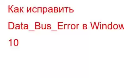 Как исправить Data_Bus_Error в Windows 10