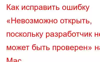 Как исправить ошибку «Невозможно открыть, поскольку разработчик не может быть проверен» на Mac