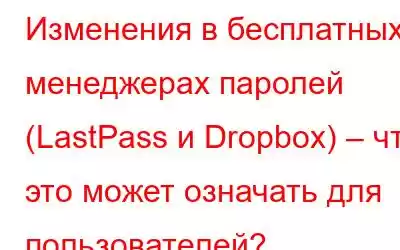 Изменения в бесплатных менеджерах паролей (LastPass и Dropbox) – что это может означать для пользователей?