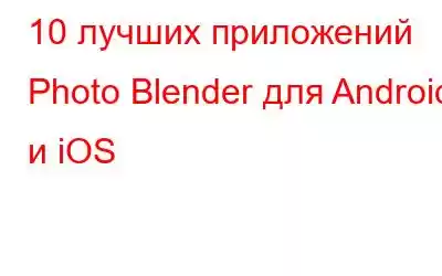 10 лучших приложений Photo Blender для Android и iOS