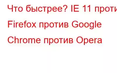 Что быстрее? IE 11 против Firefox против Google Chrome против Opera