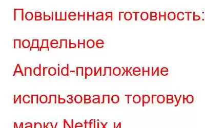 Повышенная готовность: поддельное Android-приложение использовало торговую марку Netflix и автоматически о