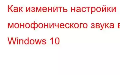 Как изменить настройки монофонического звука в Windows 10