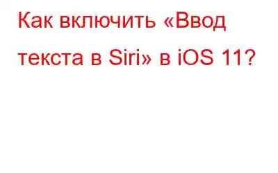 Как включить «Ввод текста в Siri» в iOS 11?