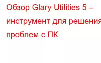 Обзор Glary Utilities 5 – инструмент для решения проблем с ПК