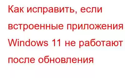 Как исправить, если встроенные приложения Windows 11 не работают после обновления