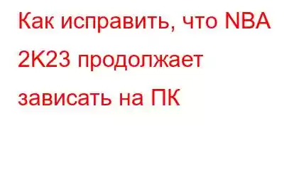 Как исправить, что NBA 2K23 продолжает зависать на ПК