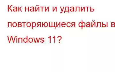 Как найти и удалить повторяющиеся файлы в Windows 11?