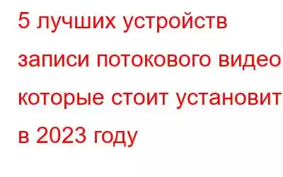 5 лучших устройств записи потокового видео, которые стоит установить в 2023 году