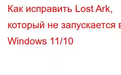 Как исправить Lost Ark, который не запускается в Windows 11/10