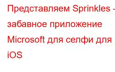 Представляем Sprinkles — забавное приложение Microsoft для селфи для iOS