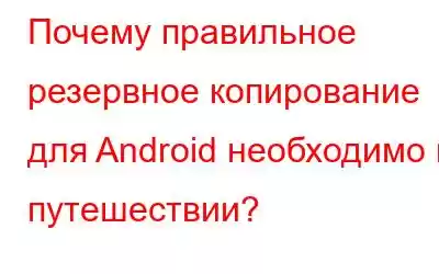 Почему правильное резервное копирование для Android необходимо в путешествии?