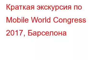 Краткая экскурсия по Mobile World Congress 2017, Барселона