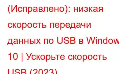 (Исправлено): низкая скорость передачи данных по USB в Windows 10 | Ускорьте скорость USB (2023)