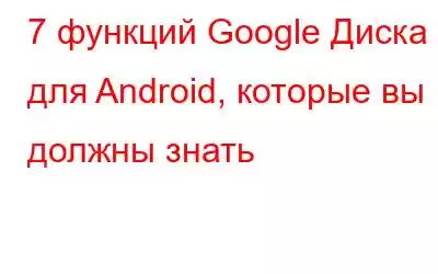 7 функций Google Диска для Android, которые вы должны знать