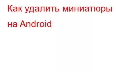 Как удалить миниатюры на Android