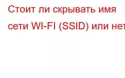 Стоит ли скрывать имя сети WI-FI (SSID) или нет?