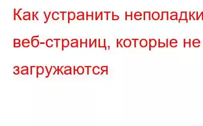 Как устранить неполадки веб-страниц, которые не загружаются