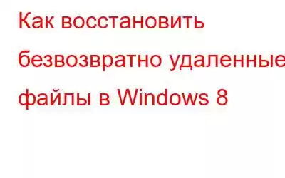 Как восстановить безвозвратно удаленные файлы в Windows 8