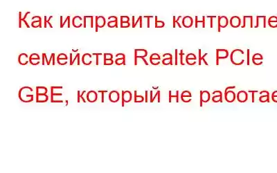 Как исправить контроллер семейства Realtek PCIe GBE, который не работает