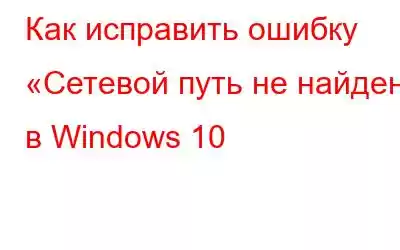 Как исправить ошибку «Сетевой путь не найден» в Windows 10