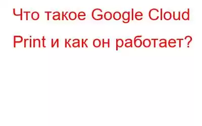 Что такое Google Cloud Print и как он работает?