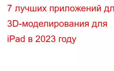 7 лучших приложений для 3D-моделирования для iPad в 2023 году