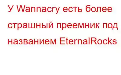 У Wannacry есть более страшный преемник под названием EternalRocks