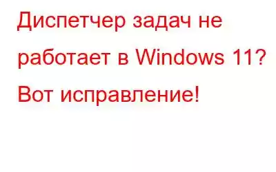 Диспетчер задач не работает в Windows 11? Вот исправление!