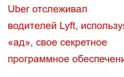 Uber отслеживал водителей Lyft, используя «ад», свое секретное программное обеспечение