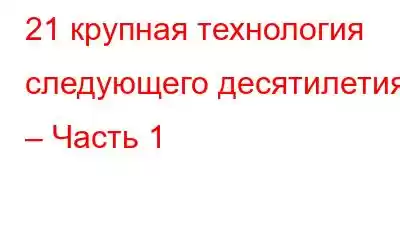 21 крупная технология следующего десятилетия – Часть 1