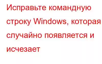 Исправьте командную строку Windows, которая случайно появляется и исчезает