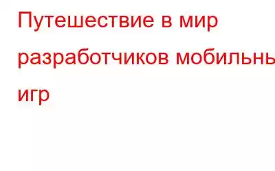 Путешествие в мир разработчиков мобильных игр