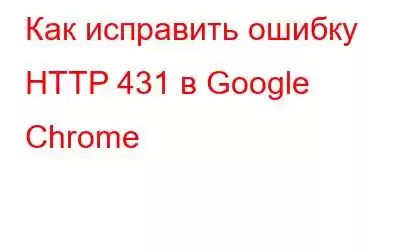 Как исправить ошибку HTTP 431 в Google Chrome