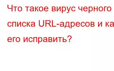 Что такое вирус черного списка URL-адресов и как его исправить?