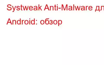 Systweak Anti-Malware для Android: обзор