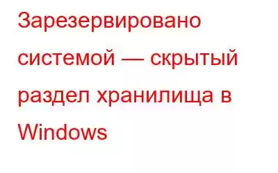 Зарезервировано системой — скрытый раздел хранилища в Windows